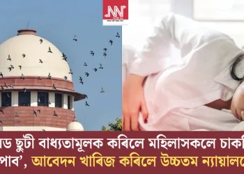 ‘পিৰিয়ড ছুটী বাধ্যতামূলক কৰিলে মহিলাসকলে চাকৰিয়েই নাপাব’, আবেদন খাৰিজ কৰিলে উচ্চতম ন্যায়ালয়ে