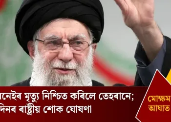 মোক্ষম আঘাত! খামেনেইৰ মৃত্যু নিশ্চিত কৰিলে তেহৰানে; ৪০ দিনৰ ৰাষ্ট্ৰীয় শোক ঘোষণা  