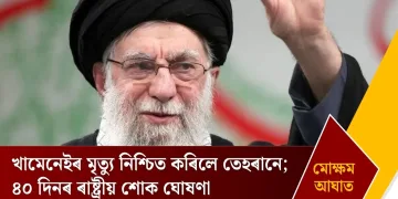 মোক্ষম আঘাত! খামেনেইৰ মৃত্যু নিশ্চিত কৰিলে তেহৰানে; ৪০ দিনৰ ৰাষ্ট্ৰীয় শোক ঘোষণা  