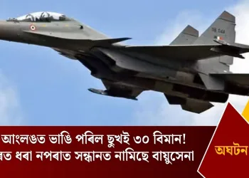 কাৰ্বি আংলঙত ভাঙি পৰিল ছুখই ৩০ বিমান! ৰাডাৰত ধৰা নপৰাত সন্ধানত নামিছে বায়ুসেনা