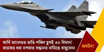 কাৰ্বি আংলঙত ভাঙি পৰিল ছুখই ৩০ বিমান! ৰাডাৰত ধৰা নপৰাত সন্ধানত নামিছে বায়ুসেনা