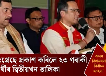 অসম বিধানসভা নিৰ্বাচন ২০২৬: কংগ্ৰেছে প্ৰকাশ কৰিলে ২৩ গৰাকী প্ৰাৰ্থীৰ দ্বিতীয়খন তালিকা