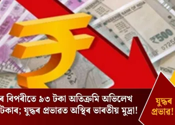 ডলাৰৰ বিপৰীতে ৯৩ টকা অতিক্ৰমি অভিলেখ পতন টকাৰ; যুদ্ধৰ প্ৰভাৱত অস্থিৰ ভাৰতীয় মুদ্ৰা!