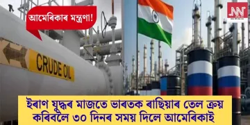 ইৰাণ যুদ্ধৰ মাজতে ভাৰতক ৰাছিয়াৰ তেল ক্ৰয় কৰিবলৈ ৩০ দিনৰ সময় দিলে আমেৰিকাই