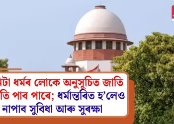 তিনিটা ধৰ্মৰ লোকে অনুসূচিত জাতিৰ স্বীকৃতি পাব পাৰে; ধৰ্মান্তৰিত হ’লেও নাপাব সুবিধা আৰু সুৰক্ষা