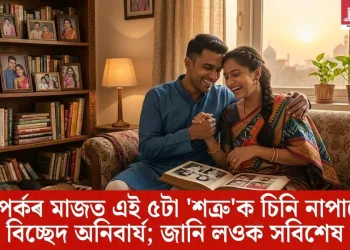 সম্পৰ্কৰ মাজত এই ৫টা ‘শত্ৰু’ক চিনি নাপালে বিচ্ছেদ অনিবাৰ্য; জানি লওক সবিশেষ