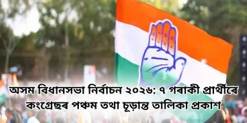 অসম বিধানসভা নিৰ্বাচন ২০২৬: ৭ গৰাকী প্ৰাৰ্থীৰে কংগ্ৰেছৰ পঞ্চম তথা চূড়ান্ত তালিকা প্ৰকাশ