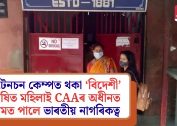 ডিটেনচন কেম্পত থকা ‘বিদেশী’ ঘোষিত মহিলাই CAAৰ অধীনত অসমত পালে ভাৰতীয় নাগৰিকত্ব