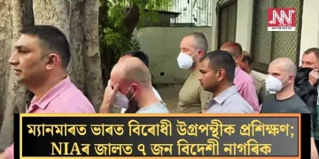 ম্যানমাৰত ভাৰত বিৰোধী উগ্ৰপন্থীক প্ৰশিক্ষণ; NIAৰ জালত ৭ জন বিদেশী নাগৰিক