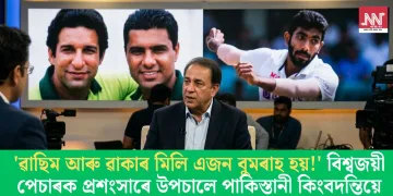 ‘ৱাছিম ​​আৰু ৱাকাৰ মিলি এজন বুমৰাহ হয়!’ বিশ্বজয়ী পেচাৰক প্ৰশংসাৰে উপচালে পাকিস্তানী কিংবদন্তিয়ে