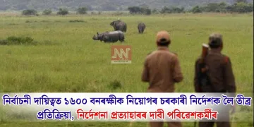 নিৰ্বাচনী দায়িত্বত ১৬০০ বনৰক্ষীক নিয়োগৰ চৰকাৰী নিৰ্দেশক লৈ তীব্ৰ প্ৰতিক্ৰিয়া, নিৰ্দেশনা প্ৰত্যাহাৰৰ দাবী পৰিৱেশকৰ্মীৰ