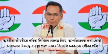 অসমীয়া জীয়ৰীয়ে কবিতা লিখিলে জেলত দিয়ে, আপত্তিজনক কথা কোৱা আজমলৰ বিৰুদ্ধে ব্যৱস্থা গ্ৰহণ নকৰে বিজেপি চৰকাৰেঃ গৌৰৱ গগৈ
