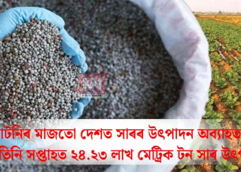 গেছৰ নাটনিৰ মাজতো দেশত সাৰৰ উৎপাদন অব্যাহত: মাৰ্চৰ প্ৰথম তিনি সপ্তাহত ২৪.২৩ লাখ মেট্ৰিক টন সাৰ উৎপাদন