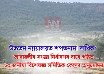উচ্চতম ন্যায়ালয়ত শপতনামা দাখিল: আৰাৱলীৰ সংজ্ঞা নিৰ্ধাৰণৰ বাবে গঠিত ১০ জনীয়া বিশেষজ্ঞ সমিতিক কেন্দ্ৰৰ অনুমোদন