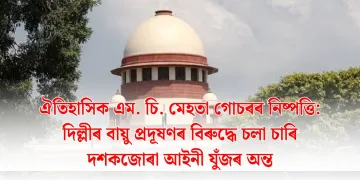 ঐতিহাসিক এম. চি. মেহতা গোচৰৰ নিষ্পত্তি: দিল্লীৰ বায়ু প্ৰদূষণৰ বিৰুদ্ধে চলা চাৰি দশকজোৰা আইনী যুঁজৰ অন্ত