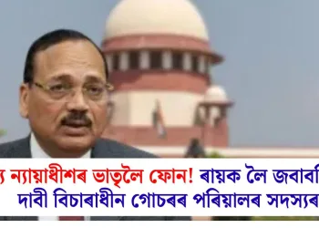 মুখ্য ন্যায়াধীশৰ ভাতৃলৈ ফোন! ৰায়ক লৈ জবাবদিহিতা দাবী বিচাৰাধীন গোচৰৰ পৰিয়ালৰ সদস্যৰ