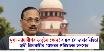 মুখ্য ন্যায়াধীশৰ ভাতৃলৈ ফোন! ৰায়ক লৈ জবাবদিহিতা দাবী বিচাৰাধীন গোচৰৰ পৰিয়ালৰ সদস্যৰ