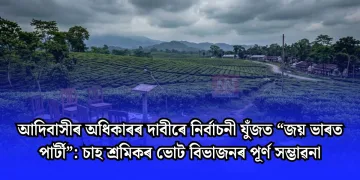 আদিবাসীৰ অধিকাৰৰ দাবীৰে নিৰ্বাচনী যুঁজত “জয় ভাৰত পাৰ্টী”: চাহ শ্ৰমিকৰ ভোট বিভাজনৰ পূৰ্ণ সম্ভাৱনা