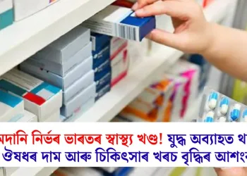 আমদানি নিৰ্ভৰ ভাৰতৰ স্বাস্থ্য খণ্ড! যুদ্ধ অব্যাহত থাকিলে ঔষধৰ দাম আৰু চিকিৎসাৰ খৰচ বৃদ্ধিৰ আশংকা