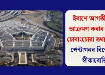 ইৰাণে আগতীয়াকৈ আক্ৰমণ কৰাৰ কোনো চোৰাংচোৱা তথ্য নাছিল; পেন্টাগনৰ বিস্ফোৰক স্বীকাৰোক্তি