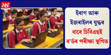 ইৰাণ আৰু ইজৰাইলৰ যুদ্ধৰ বাবে চিবিএছই ব’ৰ্ডৰ পৰীক্ষা স্থগিত