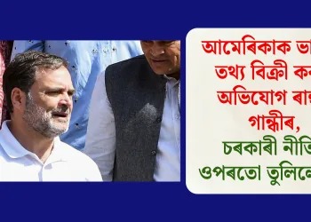 আমেৰিকাক ভাৰতৰ তথ্য বিক্ৰী কৰাৰ অভিযোগ ৰাহুল গান্ধীৰ, চৰকাৰী নীতিৰ ওপৰতো তুলিলে প্ৰশ্ন