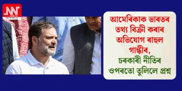 আমেৰিকাক ভাৰতৰ তথ্য বিক্ৰী কৰাৰ অভিযোগ ৰাহুল গান্ধীৰ, চৰকাৰী নীতিৰ ওপৰতো তুলিলে প্ৰশ্ন