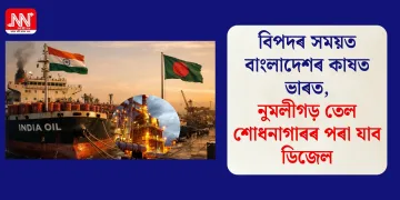 বিপদৰ সময়ত বাংলাদেশৰ কাষত ভাৰত, নুমলীগড় তেল শোধনাগাৰৰ পৰা যাব ডিজেল