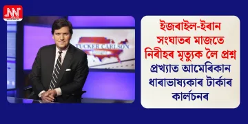 ইজৰাইল-ইৰান সংঘাতৰ মাজতে নিৰীহৰ মৃত্যুক লৈ প্ৰশ্ন প্ৰখ্যাত আমেৰিকান ধাৰাভাষ্যকাৰ টাৰ্কাৰ কাৰ্লচনৰ
