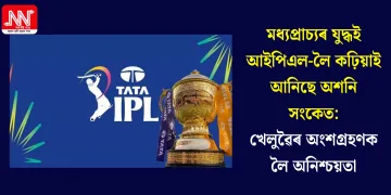 মধ্যপ্ৰাচ্যৰ যুদ্ধই আইপিএল-লৈ কঢ়িয়াই আনিছে অশনি সংকেত: খেলুৱৈৰ অংশগ্ৰহণক লৈ অনিশ্চয়তা