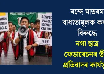 বন্দে মাতৰম বাধ্যতামূলক কৰাৰ বিৰুদ্ধে নগা ছাত্ৰ ফেডাৰেচনৰ তীব্ৰ প্ৰতিবাদৰ কাৰ্যসূচী