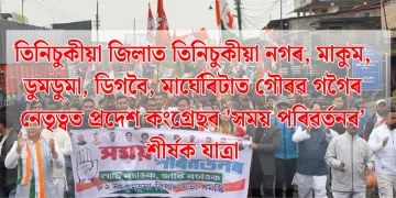 তিনিচুকীয়া জিলাত তিনিচুকীয়া নগৰ, মাকুম, ডুমডুমা, ডিগবৈ, মাৰ্ঘেৰিটাত গৌৰৱ গগৈৰ নেতৃত্বত প্ৰদেশ কংগ্ৰেছৰ ‘সময় পৰিৱৰ্তনৰ’ শীৰ্ষক যাত্ৰা