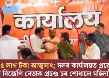 প্ৰায় ৫ লাখ টকা আত্মসাৎ; দলৰ কাৰ্যালয়ত প্ৰৱেশ কৰি বিজেপি নেতাক প্ৰচণ্ড চৰ শোধালে মহিলাই