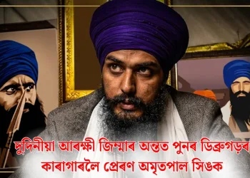 দুদিনীয়া আৰক্ষী জিম্মাৰ অন্তত পুনৰ ডিব্ৰুগড়ৰ কাৰাগাৰলৈ প্ৰেৰণ অমৃতপাল সিঙক