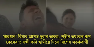 সাৱধান! বিয়াৰ আগত দুবাৰ ভাবক, পত্নীৰ ভয়ংকৰ ৰূপ কেমেৰাত বন্দী কৰি স্বামীয়ে দিলে বিশেষ সতৰ্কবাণী