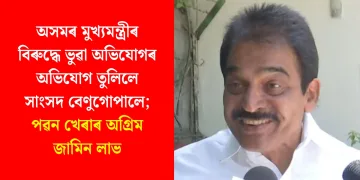 অসমৰ মুখ্যমন্ত্ৰীৰ বিৰুদ্ধে ভুৱা অভিযোগৰ অভিযোগ তুলিলে সাংসদ বেণুগোপালে; পৱন খেৰাৰ অগ্ৰিম জামিন লাভ