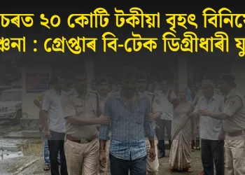 শিলচৰত ২০ কোটি টকীয়া বৃহৎ বিনিয়োগ প্ৰৱঞ্চনা : গ্ৰেপ্তাৰ বি-টেক ডিগ্ৰীধাৰী যুৱক