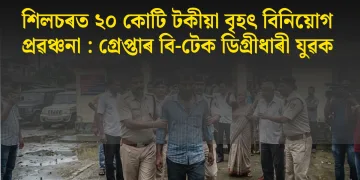 শিলচৰত ২০ কোটি টকীয়া বৃহৎ বিনিয়োগ প্ৰৱঞ্চনা : গ্ৰেপ্তাৰ বি-টেক ডিগ্ৰীধাৰী যুৱক
