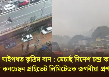ৰাষ্ট্ৰীয় ঘাইপথত কৃত্রিম বান : মেচাৰ্ছ দিনেশ চন্দ্ৰ কামাখ্যা হাইৱে কনচেছন প্ৰাইভেট লিমিটেডক জগৰীয়া প্ৰশাসনৰ