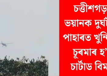 চত্তীশগড়ত ভয়ানক দুৰ্ঘটনা! পাহাৰত খুন্দিয়াই চূৰমাৰ হ’ল চাৰ্টাড বিমান