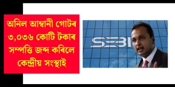 অনিল আম্বানী গোটৰ ৩,০৩৬ কোটি টকাৰ সম্পত্তি জব্দ কৰিলে কেন্দ্ৰীয় সংস্থাই