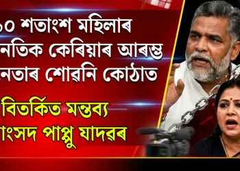 ৯০ শতাংশ মহিলাৰ ৰাজনৈতিক কেৰিয়াৰ আৰম্ভ হয় নেতাৰ শোৱনি কোঠাত : বিতৰ্কিত মন্তব্য সাংসদ পাপ্পু যাদৱৰ