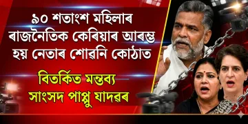 ৯০ শতাংশ মহিলাৰ ৰাজনৈতিক কেৰিয়াৰ আৰম্ভ হয় নেতাৰ শোৱনি কোঠাত : বিতৰ্কিত মন্তব্য সাংসদ পাপ্পু যাদৱৰ
