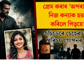প্ৰেম কৰাৰ ‘অপৰাধত’ নিজ কন্যাক হত্যা কৰিলে পিতৃয়ে! এচিডেৰে চেহেৰা জ্বলায় পৰিচয় গোপনৰ চেষ্টা
