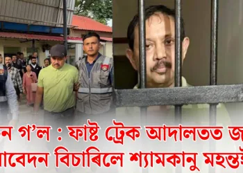 নিৰ্বাচন গ’ল : ফাষ্ট ট্ৰেক আদালতত জামিন আবেদন বিচাৰিলে শ্যামকানু মহন্তই