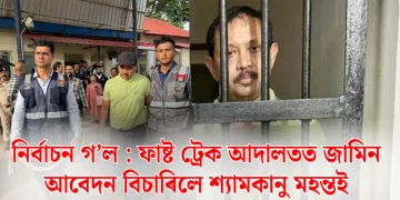 নিৰ্বাচন গ’ল : ফাষ্ট ট্ৰেক আদালতত জামিন আবেদন বিচাৰিলে শ্যামকানু মহন্তই