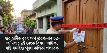 গুৱাহাটীত বৃহৎ ঋণ প্ৰৱঞ্চনাৰ চক্ৰ ফাদিল : দুই বেংক বিষয়া আটক, মাষ্টাৰমাইণ্ড পূজা কলিতা পলাতক