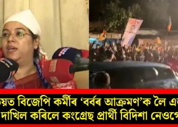 কনভয়ত বিজেপি কৰ্মীৰ ‘বৰ্বৰ আক্ৰমণ’ক লৈ এজাহাৰ দাখিল কৰিলে কংগ্ৰেছ প্ৰাৰ্থী বিদিশা নেওগে