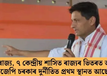 ‘’২৮ ৰাজ্য, ৭ কেন্দ্ৰীয় শাসিত ৰাজ্যৰ ভিতৰত অসমৰ বিজেপি চৰকাৰ দুৰ্নীতিত প্ৰথম স্থানত আছে’’