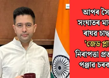 আপৰ সৈতে সংঘাতৰ মাজতে ৰাঘৱ চাদ্ধাৰ ‘জেড প্লাছ’ নিৰাপত্তা প্ৰত্যাহাৰ পঞ্জাৱ চৰকাৰৰ